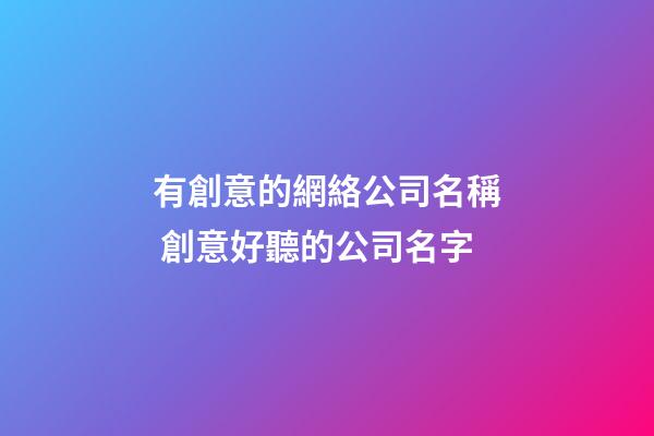 有創意的網絡公司名稱 創意好聽的公司名字-第1張-公司起名-玄機派
